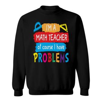 Im A Math Teacher Of Course I Have Problems Understand Math Teacher Sweatshirt - Thegiftio UK