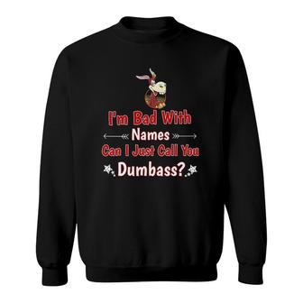 I'm Bad With Names Can I Just Call You Dumbass Design Sweatshirt | Mazezy