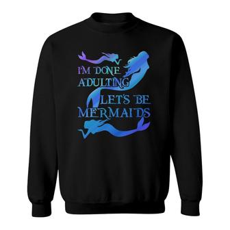 I'm Done Adulting Let's Be Mermaids Sweatshirt | Mazezy
