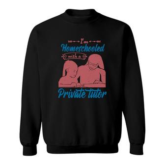 I'm Homeschooled With A Private Tutor Sweatshirt | Mazezy