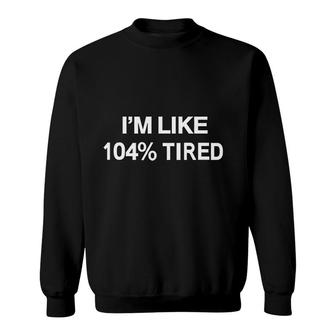 Im Like 104 Percent Tired Quote Sweatshirt | Mazezy