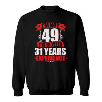 I'm Not 49 I'm 18 With 31 Years Experience Birthday Gifts Sweatshirt | Mazezy