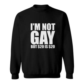 I'm Not Gay, But $20 Is $20 Funny Sweatshirt | Mazezy