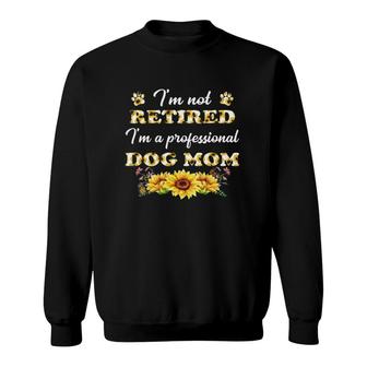 I'm Not Retired I'm A Professional Dog Mom Sunflower Dog Paw Lover Funny Retirement For Mother’S Day Sweatshirt | Mazezy