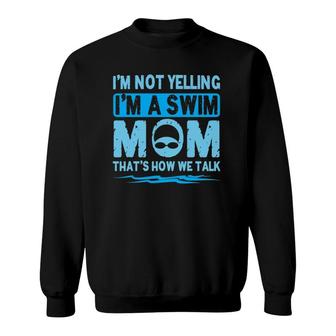 I'm Not Yelling I'm A Swim Mom Swim Team Gift For Moms Sweatshirt | Mazezy