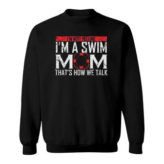 I'm Not Yelling I'm A Swim Mom Swim Team Gift For Moms Women Sweatshirt | Mazezy