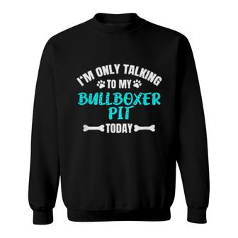 I'm Only Talking To My Bullboxer Pit Today Sweatshirt | Mazezy