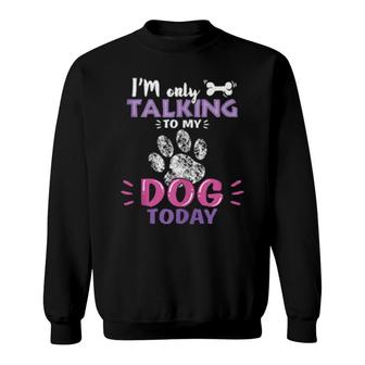 I'm Only Talking To My Dog Today Paw Person Loves Dogs Sweatshirt | Mazezy