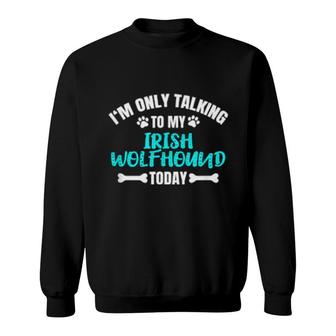 I'm Only Talking To My Irish Wolfhound Today Sweatshirt | Mazezy
