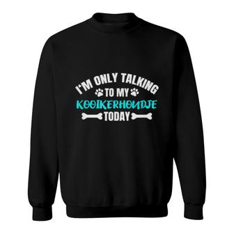 I'm Only Talking To My Kooikerhondje Today Sweatshirt | Mazezy