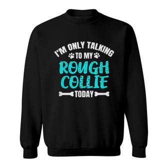 I'm Only Talking To My Rough Collie Today Sweatshirt | Mazezy