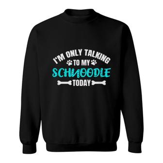 I'm Only Talking To My Schnoodle Today Sweatshirt | Mazezy