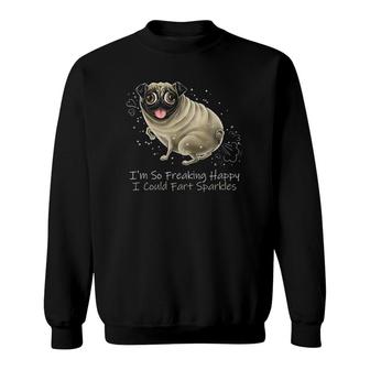 I'm So Freaking Happy I Could Fart Sparkles Funny Pug Sweatshirt | Mazezy