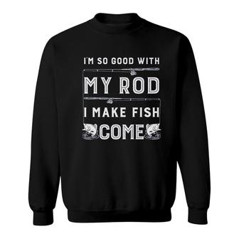 Im So Good With My Rod I Make Fish Come Sweatshirt | Mazezy