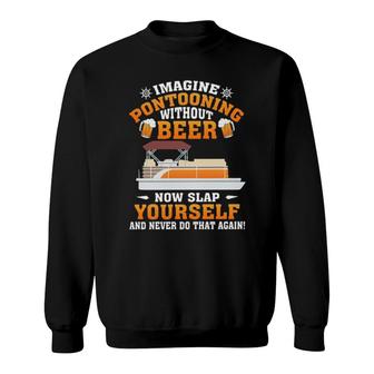Imagine Pontooning Without Beer Now Slap Yourself And Never Do That Again S Sweatshirt | Mazezy