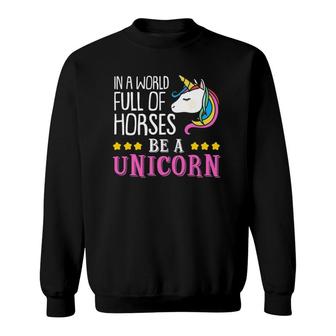 In A World Full Of Horses Be A Unicorn Funny Unicorn Sweatshirt | Mazezy