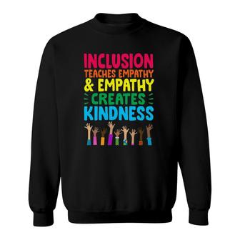 Inclusion Teaches Empathy And Empathy Creates Kindness Sweatshirt | Mazezy