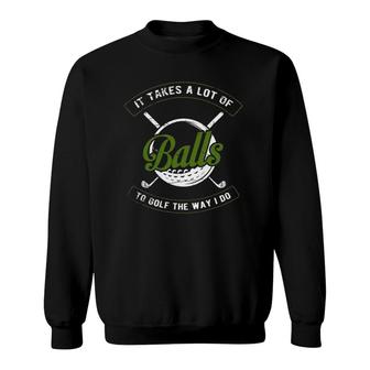 It Takes A Lot Of Balls To Golf The Way I Do Funny Golf Sweatshirt | Mazezy