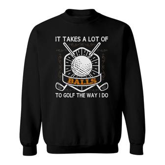 It Takes A Lot Of Balls To Golf The Way I Do Funny Golfer Sweatshirt | Mazezy