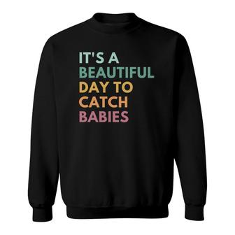 It's A Beautiful Day To Catch Babies Midwife Sweatshirt | Mazezy