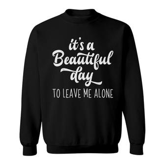 Its A Beautiful Day To Leave Me Alone Sweatshirt | Mazezy