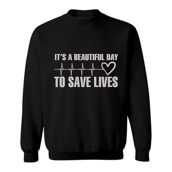 Its A Beautiful Day To Save Lives Sweatshirt | Mazezy
