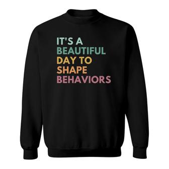 It's A Beautiful Day To Shape Behaviors Sweatshirt | Mazezy