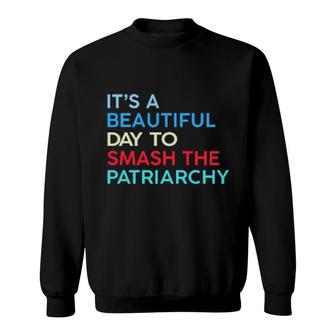 It's A Beautiful Day To Smash The Patriarchy Sweatshirt | Mazezy