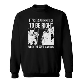 It’S Dangerous To Be Right When The Gov’T Is Wrong Sweatshirt | Mazezy