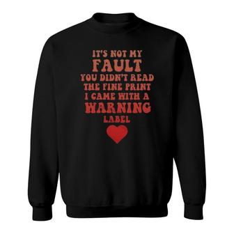 It's Not My Fault You Didn't Read The Fine Print I Came With A Warning Label Sweatshirt | Mazezy