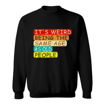 It's Weird Being The Same Age As Old People Retro Sarcastic Sweatshirt | Mazezy