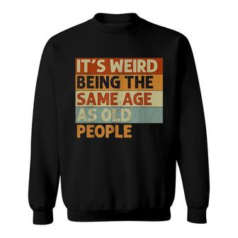 It's Weird Being The Same Age As Old People Retro Sweatshirt | Mazezy