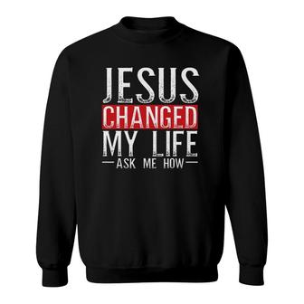 Jesus Changed My Life Ask Me How Christian Christians Sweatshirt