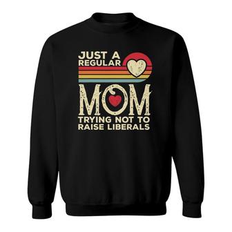 Just A Regular Mom Trying Not To Raise Liberals Mother's Day Sweatshirt | Mazezy