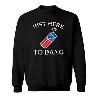 Just Here To Bang 4Th Of July Fourth Of July Funny Patriotic Sweatshirt | Mazezy
