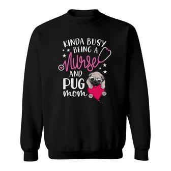 Kinda Busy Being A Nurse And A Pug Mom Nurse Mothers Day Sweatshirt | Mazezy