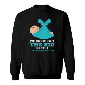 Labor Delivery Nurses We Bring Out The Kid In You Nurse Gift Sweatshirt | Mazezy