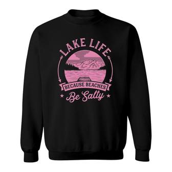 Lake Life Because Beaches Be Salty Lake Life Dad Family Trip Sweatshirt | Mazezy UK