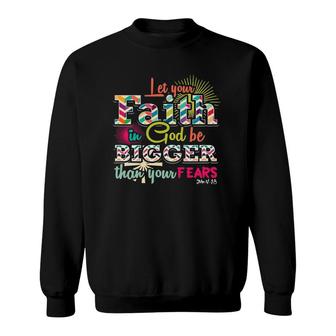 Let Your Faith In God Be Bigger Than Your Fears John 418 Ver2 Sweatshirt | Mazezy