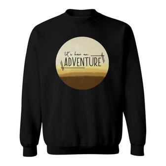 Let&39S Have An Adventure Desert Sweatshirt | Mazezy