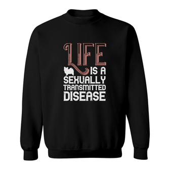 Life Is A Sexually Transmitted Disease Sweatshirt | Mazezy