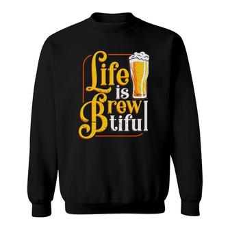 Life Is Brewtiful Beer Craft Drinker Lover Brew Master Sweatshirt | Mazezy