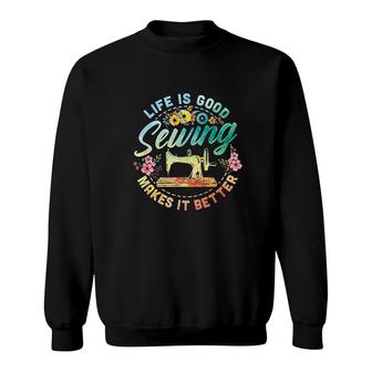 Life Is Good Sewing Makes It Better Funny Sewing Gift Sweatshirt - Thegiftio UK