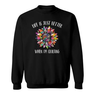 Life Is Just Better When I'm Quilting Funny Sewing Quilter Sweatshirt | Mazezy