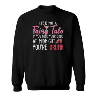 Life Is Not A Fairy Tale If You Lose Your Shoe At Midnight Sweatshirt | Mazezy