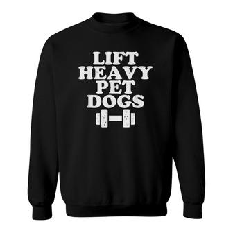 Lift Heavy Pet Dogs Funny Quote Weight Lifting Training Sweatshirt | Mazezy