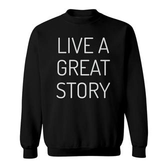 Live A Great Story Mantra Statement Of Life And Love Sweatshirt | Mazezy