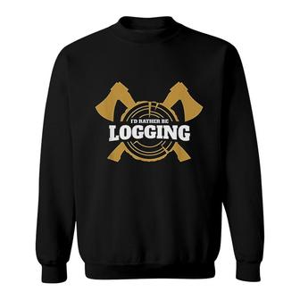 Logging Logger Gift Id Rather Be Logging Sweatshirt | Mazezy
