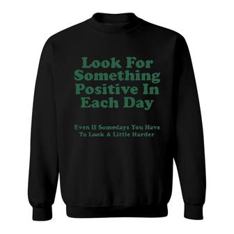 Look For Something Positive In Each Day Even If Some Days You Have To Look A Little Harder Sweatshirt | Mazezy AU