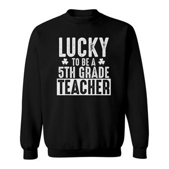 Lucky 5Th Grade Teacher - St Patrick's Teacher Gift Sweatshirt | Mazezy